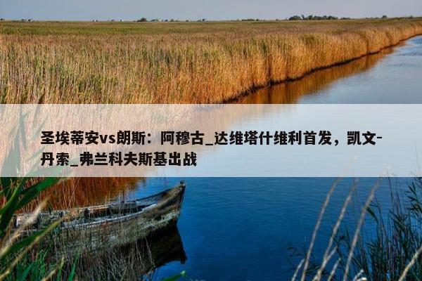 圣埃蒂安vs朗斯：阿穆古_达维塔什维利首发，凯文-丹索_弗兰科夫斯基出战