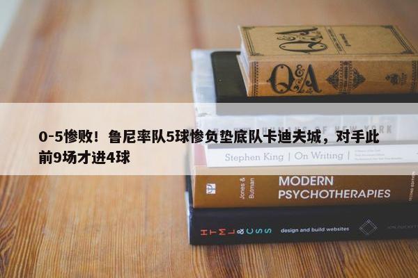 0-5惨败！鲁尼率队5球惨负垫底队卡迪夫城，对手此前9场才进4球