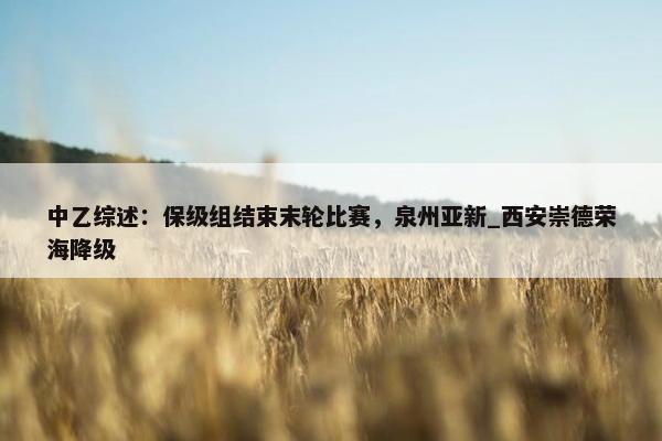 中乙综述：保级组结束末轮比赛，泉州亚新_西安崇德荣海降级