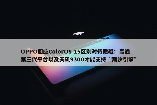 OPPO回应ColorOS 15区别对待质疑：高通第三代平台以及天玑9300才能支持“潮汐引擎”