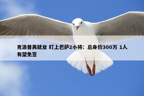 克洛普再就业 盯上巴萨2小将：总身价300万 1人有望免签