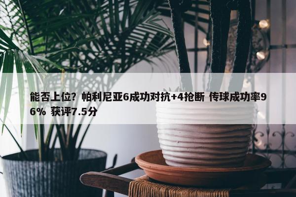 能否上位？帕利尼亚6成功对抗+4抢断 传球成功率96% 获评7.5分