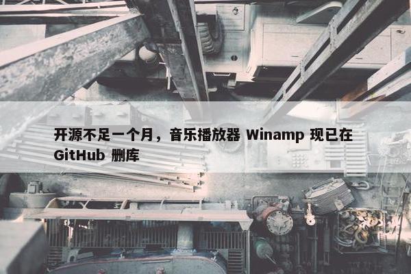 开源不足一个月，音乐播放器 Winamp 现已在 GitHub 删库