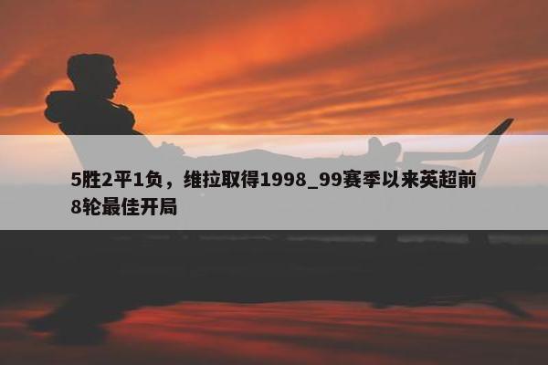 5胜2平1负，维拉取得1998_99赛季以来英超前8轮最佳开局