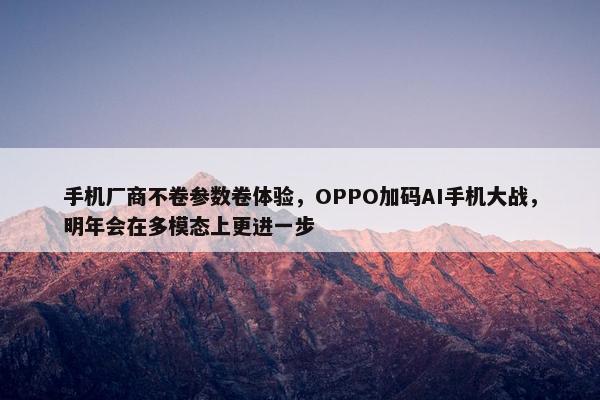 手机厂商不卷参数卷体验，OPPO加码AI手机大战，明年会在多模态上更进一步