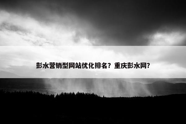 彭水营销型网站优化排名？重庆彭水网？