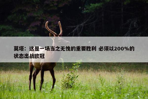 莫塔：这是一场当之无愧的重要胜利 必须以200%的状态出战欧冠