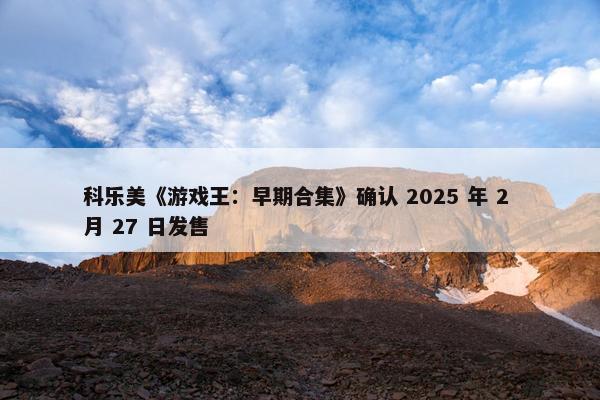 科乐美《游戏王：早期合集》确认 2025 年 2 月 27 日发售