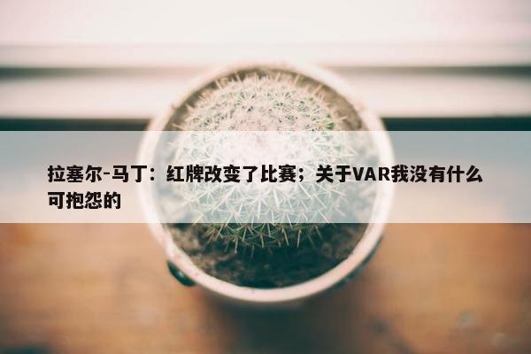 拉塞尔-马丁：红牌改变了比赛；关于VAR我没有什么可抱怨的