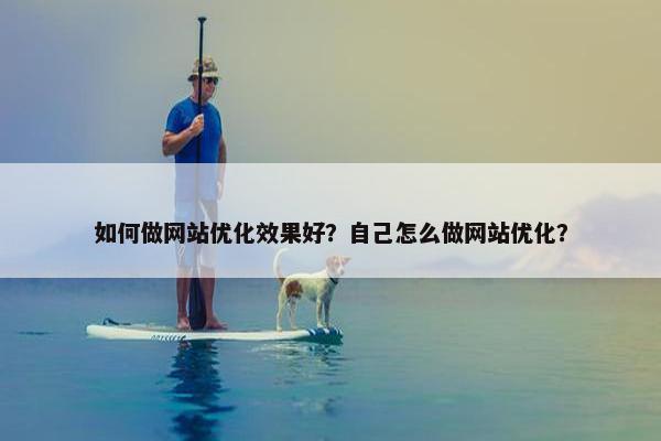 如何做网站优化效果好？自己怎么做网站优化？