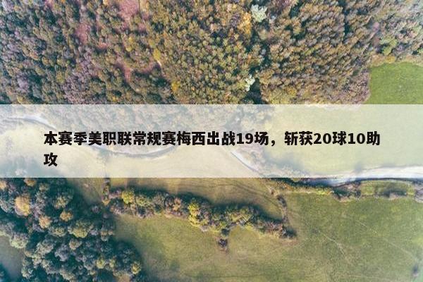 本赛季美职联常规赛梅西出战19场，斩获20球10助攻