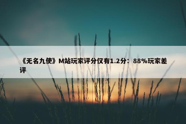 《无名九使》M站玩家评分仅有1.2分：88%玩家差评