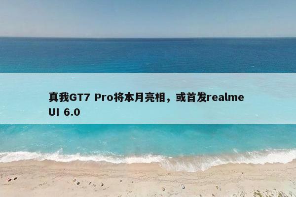 真我GT7 Pro将本月亮相，或首发realme UI 6.0