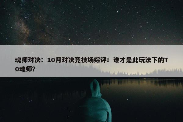 魂师对决：10月对决竞技场综评！谁才是此玩法下的T0魂师？