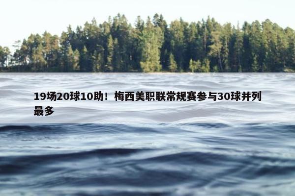 19场20球10助！梅西美职联常规赛参与30球并列最多