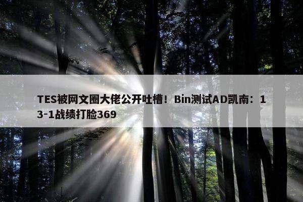 TES被网文圈大佬公开吐槽！Bin测试AD凯南：13-1战绩打脸369