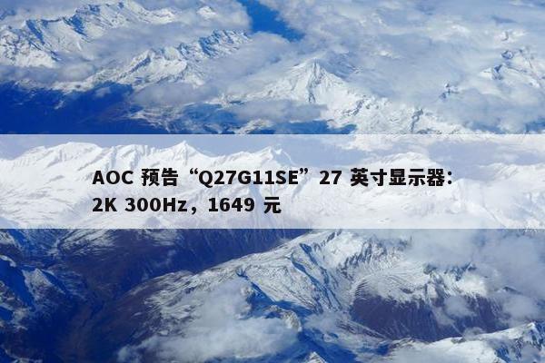 AOC 预告“Q27G11SE”27 英寸显示器：2K 300Hz，1649 元