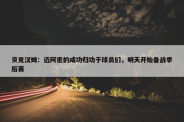 贝克汉姆：迈阿密的成功归功于球员们，明天开始备战季后赛