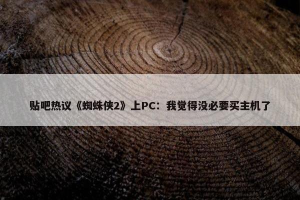 贴吧热议《蜘蛛侠2》上PC：我觉得没必要买主机了