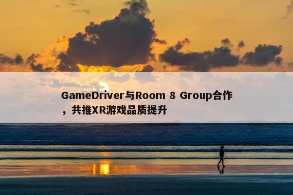 GameDriver与Room 8 Group合作，共推XR游戏品质提升