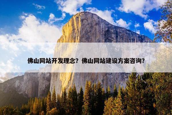 佛山网站开发理念？佛山网站建设方案咨询？