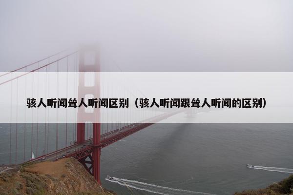 骇人听闻耸人听闻区别（骇人听闻跟耸人听闻的区别）