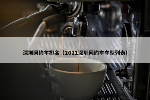 深圳网约车排名（2021深圳网约车车型列表）