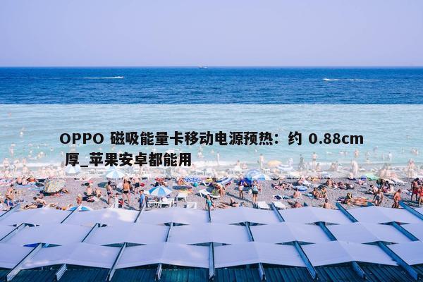 OPPO 磁吸能量卡移动电源预热：约 0.88cm 厚_苹果安卓都能用