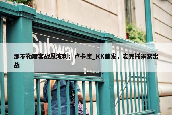 那不勒斯客战恩波利：卢卡库_KK首发，麦克托米奈出战