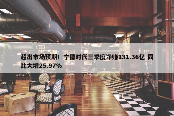 超出市场预期！宁德时代三季度净赚131.36亿 同比大增25.97%