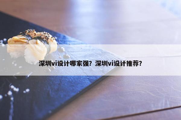 深圳vi设计哪家强？深圳vi设计推荐？