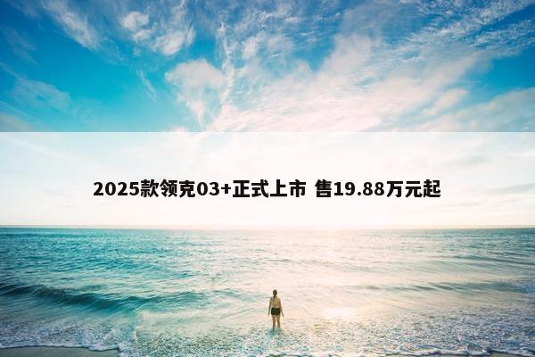 2025款领克03+正式上市 售19.88万元起