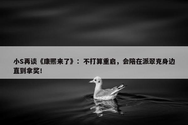 小S再谈《康熙来了》：不打算重启，会陪在派翠克身边直到拿奖！