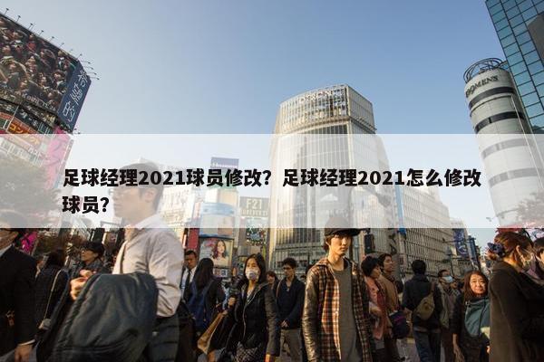 足球经理2021球员修改？足球经理2021怎么修改球员？