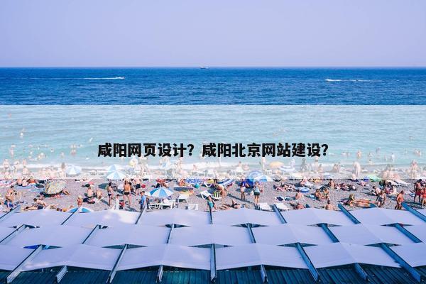 咸阳网页设计？咸阳北京网站建设？