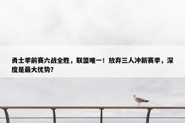 勇士季前赛六战全胜，联盟唯一！放弃三人冲新赛季，深度是最大优势？