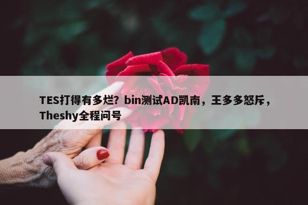 TES打得有多烂？bin测试AD凯南，王多多怒斥，Theshy全程问号