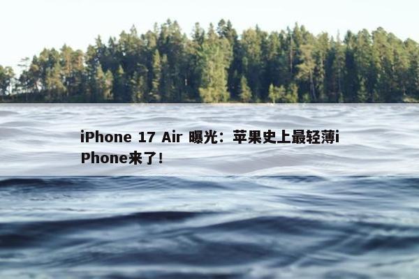 iPhone 17 Air 曝光：苹果史上最轻薄iPhone来了！