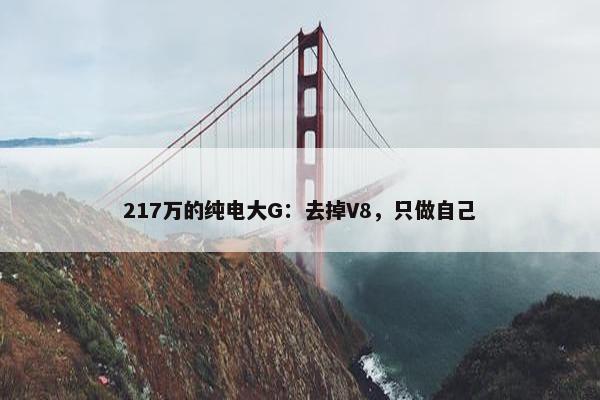 217万的纯电大G：去掉V8，只做自己