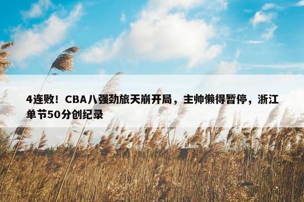 4连败！CBA八强劲旅天崩开局，主帅懒得暂停，浙江单节50分创纪录