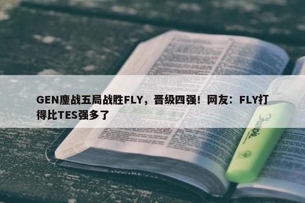 GEN鏖战五局战胜FLY，晋级四强！网友：FLY打得比TES强多了