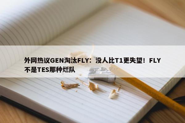 外网热议GEN淘汰FLY：没人比T1更失望！FLY不是TES那种烂队