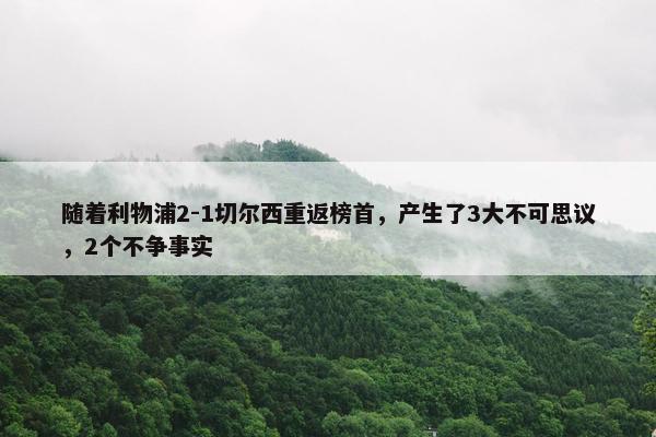 随着利物浦2-1切尔西重返榜首，产生了3大不可思议，2个不争事实