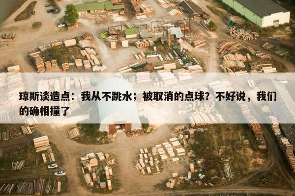 琼斯谈造点：我从不跳水；被取消的点球？不好说，我们的确相撞了