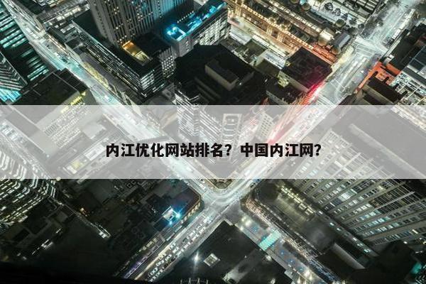 内江优化网站排名？中国内江网？