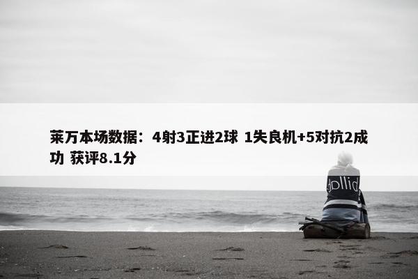 莱万本场数据：4射3正进2球 1失良机+5对抗2成功 获评8.1分