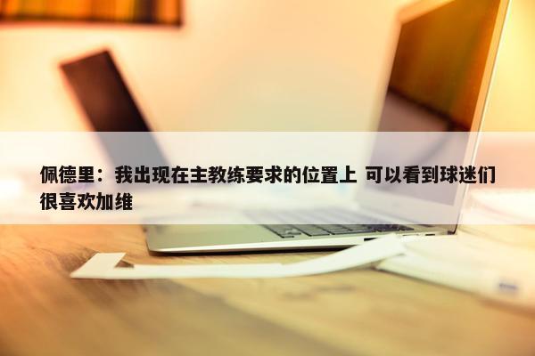 佩德里：我出现在主教练要求的位置上 可以看到球迷们很喜欢加维