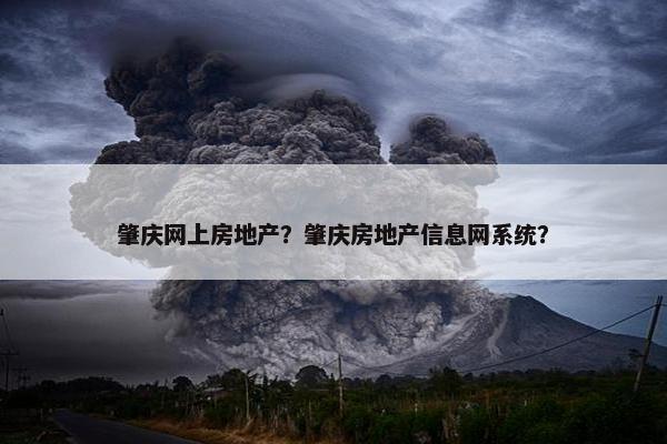 肇庆网上房地产？肇庆房地产信息网系统？