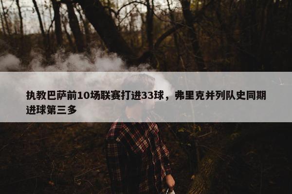 执教巴萨前10场联赛打进33球，弗里克并列队史同期进球第三多