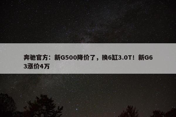 奔驰官方：新G500降价了，换6缸3.0T！新G63涨价4万